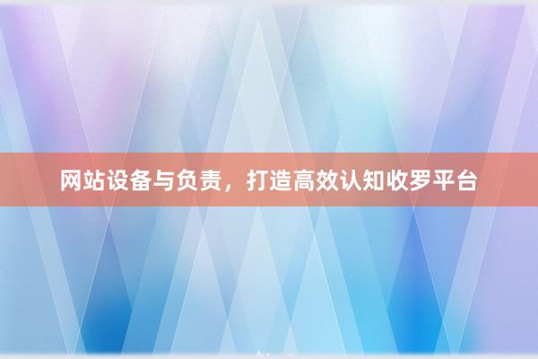 网站设备与负责，打造高效认知收罗平台